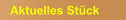 Aktuelles Stück
