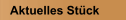 Aktuelles Stück